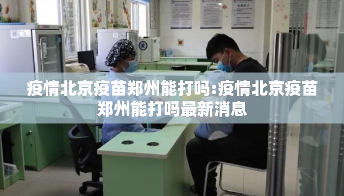 疫情北京疫苗郑州能打吗:疫情北京疫苗郑州能打吗最新消息