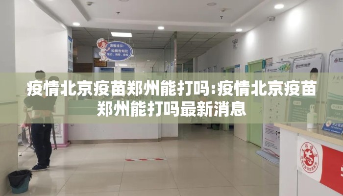 疫情北京疫苗郑州能打吗:疫情北京疫苗郑州能打吗最新消息