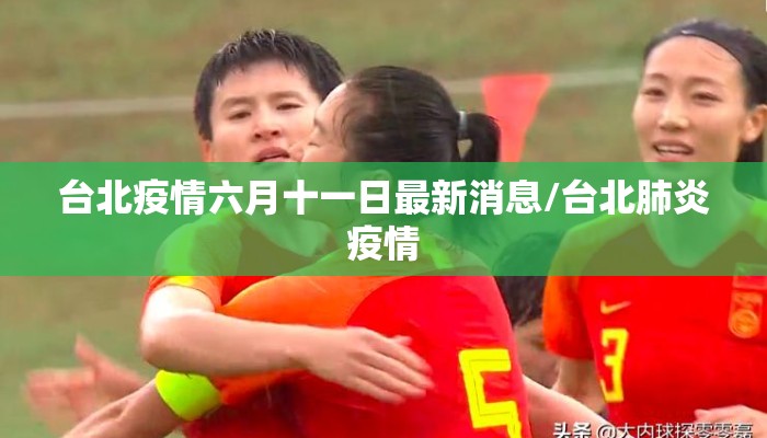台北疫情六月十一日最新消息/台北肺炎疫情