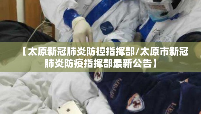 【太原新冠肺炎防控指挥部/太原市新冠肺炎防疫指挥部最新公告】