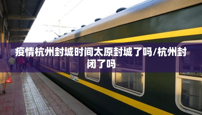 疫情杭州封城时间太原封城了吗/杭州封闭了吗