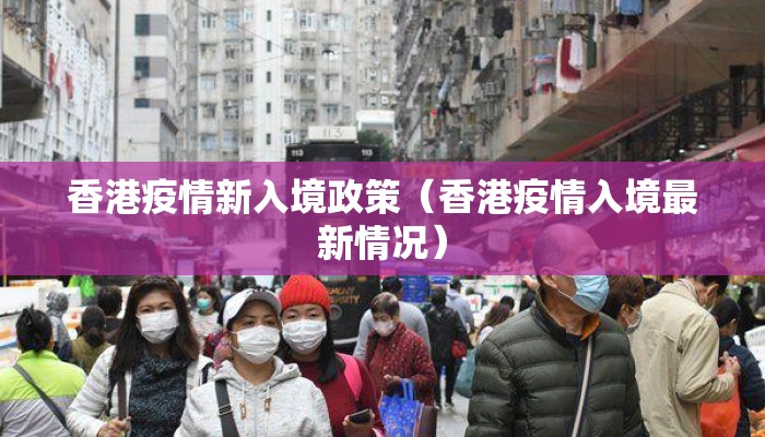 香港疫情新入境政策（香港疫情入境最新情况）