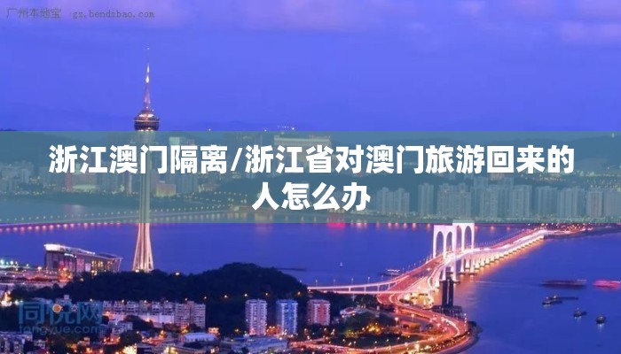浙江澳门隔离/浙江省对澳门旅游回来的人怎么办