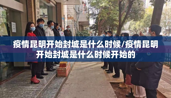 疫情昆明开始封城是什么时候/疫情昆明开始封城是什么时候开始的