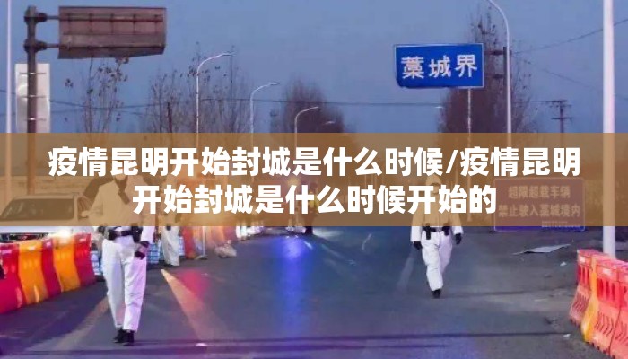 疫情昆明开始封城是什么时候/疫情昆明开始封城是什么时候开始的