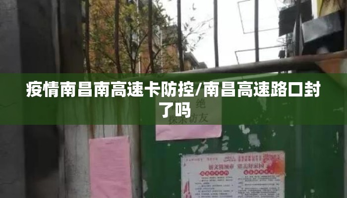 疫情南昌南高速卡防控/南昌高速路口封了吗