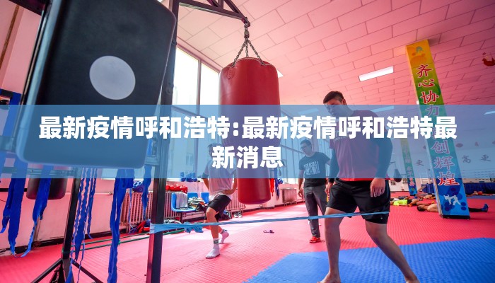 最新疫情呼和浩特:最新疫情呼和浩特最新消息