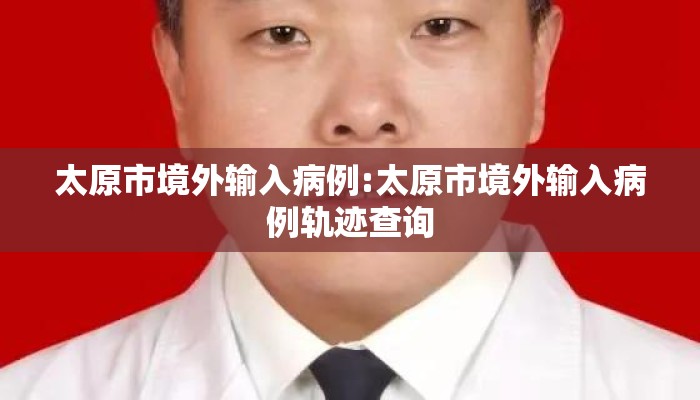 太原市境外输入病例:太原市境外输入病例轨迹查询