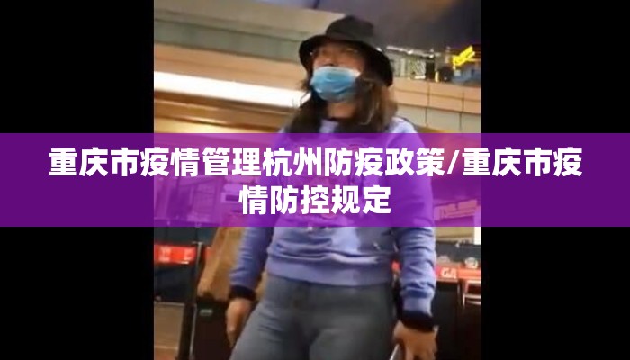 重庆市疫情管理杭州防疫政策/重庆市疫情防控规定