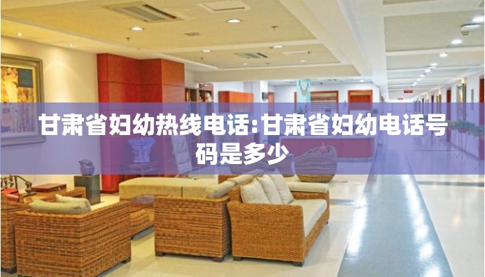 甘肃省妇幼热线电话:甘肃省妇幼电话号码是多少