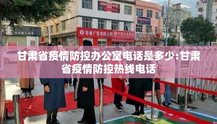 甘肃省疫情防控办公室电话是多少:甘肃省疫情防控热线电话