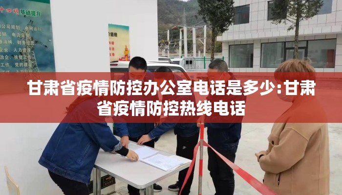 甘肃省疫情防控办公室电话是多少:甘肃省疫情防控热线电话