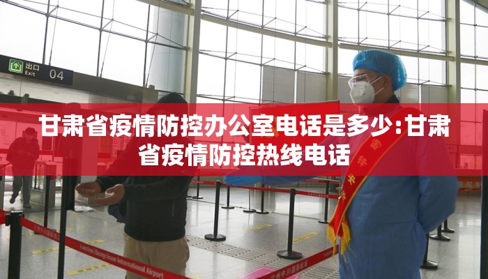 甘肃省疫情防控办公室电话是多少:甘肃省疫情防控热线电话