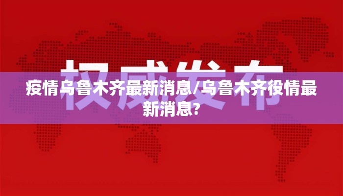 疫情乌鲁木齐最新消息/乌鲁木齐役情最新消息?