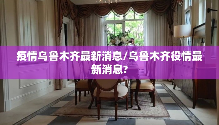 疫情乌鲁木齐最新消息/乌鲁木齐役情最新消息?