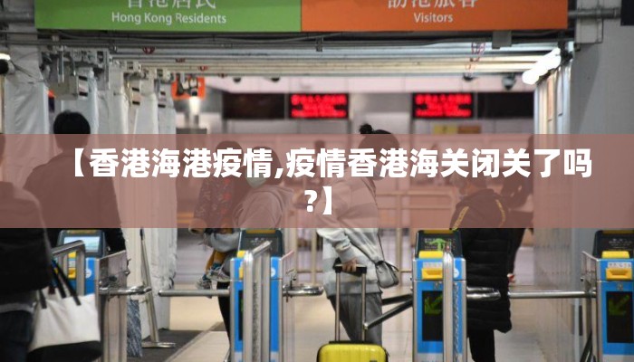 【香港海港疫情,疫情香港海关闭关了吗?】