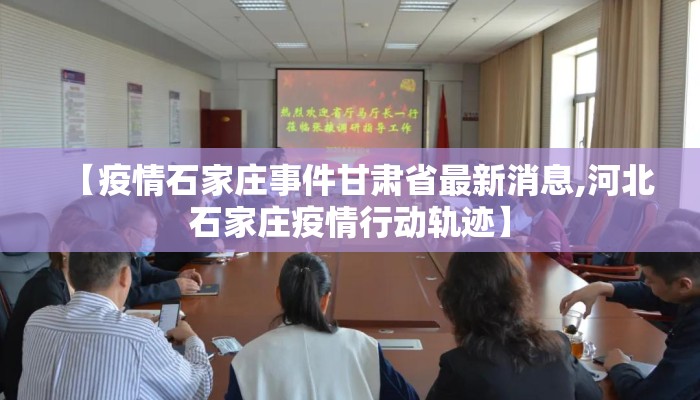 【疫情石家庄事件甘肃省最新消息,河北石家庄疫情行动轨迹】