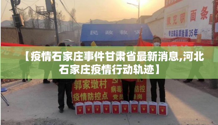 【疫情石家庄事件甘肃省最新消息,河北石家庄疫情行动轨迹】
