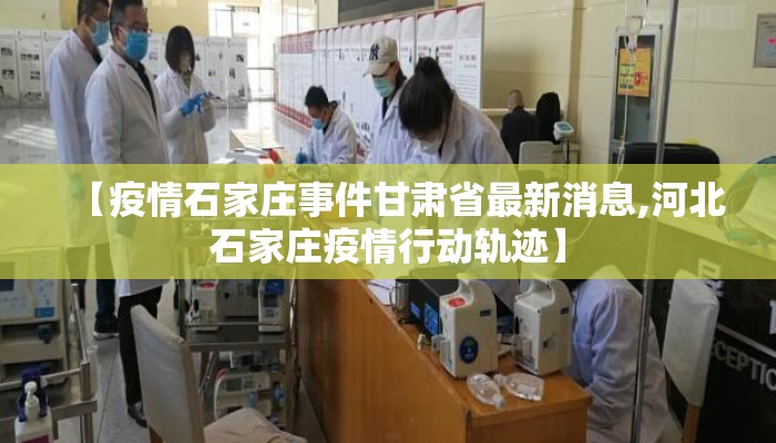 【疫情石家庄事件甘肃省最新消息,河北石家庄疫情行动轨迹】