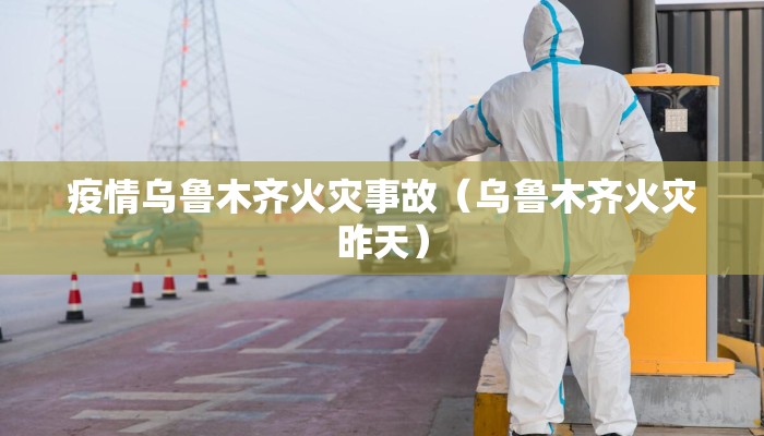 疫情乌鲁木齐火灾事故（乌鲁木齐火灾昨天）