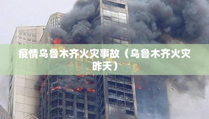 疫情乌鲁木齐火灾事故（乌鲁木齐火灾昨天）
