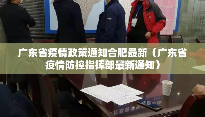广东省疫情政策通知合肥最新（广东省疫情防控指挥部最新通知）