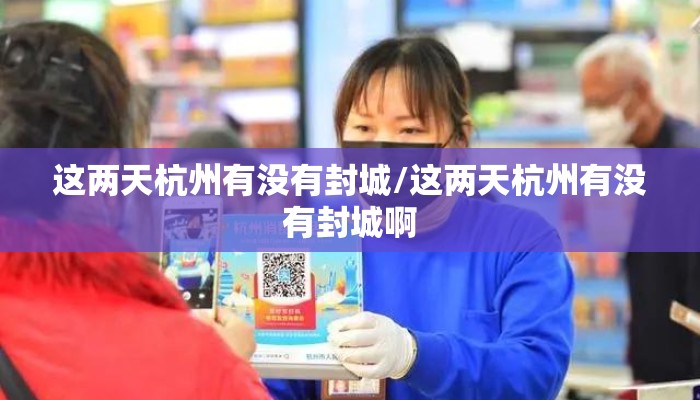 这两天杭州有没有封城/这两天杭州有没有封城啊