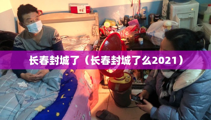 长春封城了（长春封城了么2021）