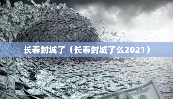 长春封城了（长春封城了么2021）