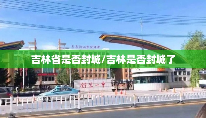 吉林省是否封城/吉林是否封城了