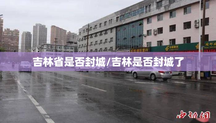 吉林省是否封城/吉林是否封城了