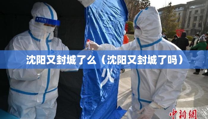 沈阳又封城了么（沈阳又封城了吗）