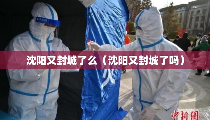 沈阳又封城了么（沈阳又封城了吗）