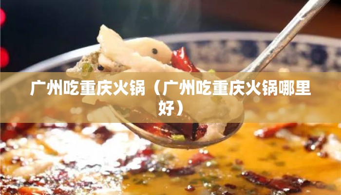 广州吃重庆火锅（广州吃重庆火锅哪里好）
