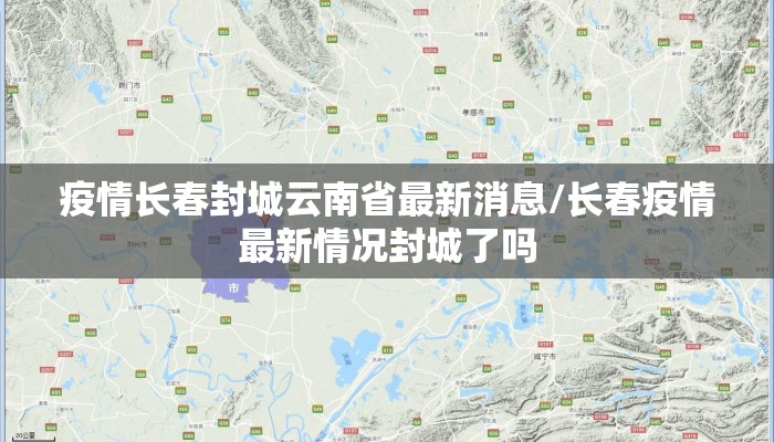疫情长春封城云南省最新消息/长春疫情最新情况封城了吗
