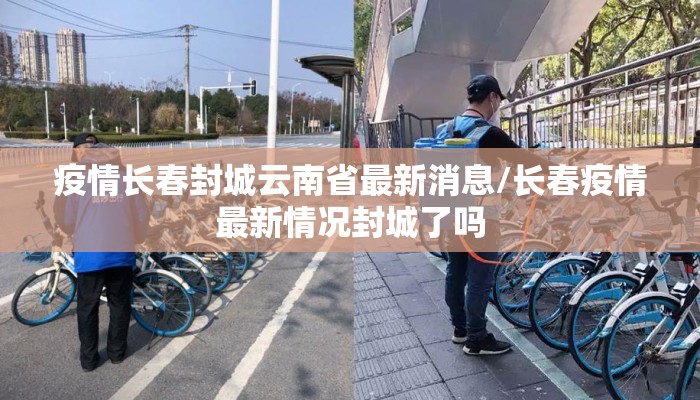 疫情长春封城云南省最新消息/长春疫情最新情况封城了吗