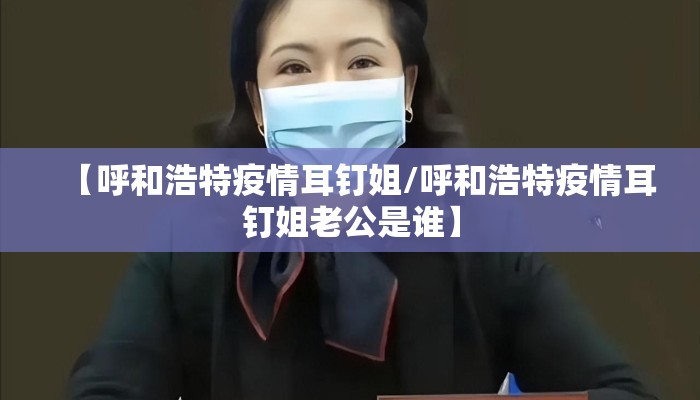 【呼和浩特疫情耳钉姐/呼和浩特疫情耳钉姐老公是谁】