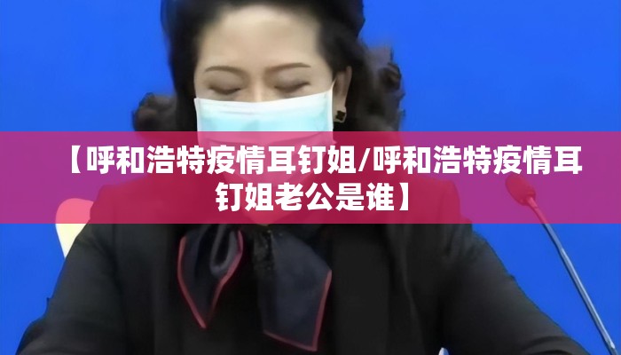 【呼和浩特疫情耳钉姐/呼和浩特疫情耳钉姐老公是谁】