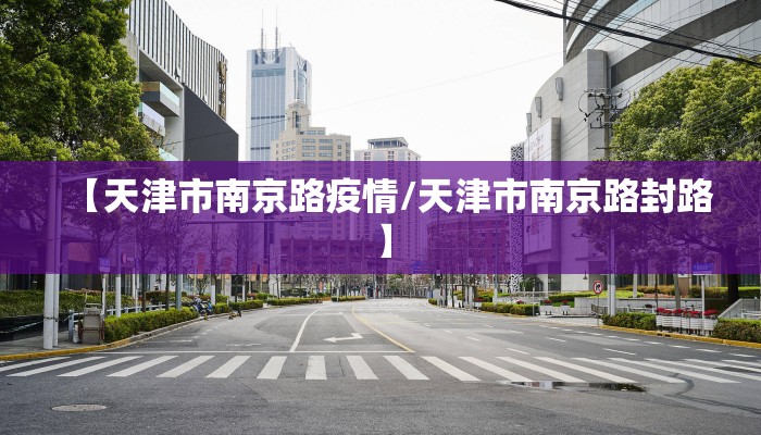 【天津市南京路疫情/天津市南京路封路】