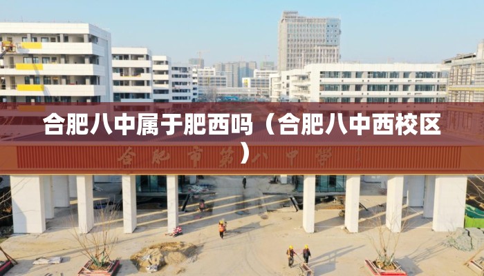 合肥八中属于肥西吗（合肥八中西校区）