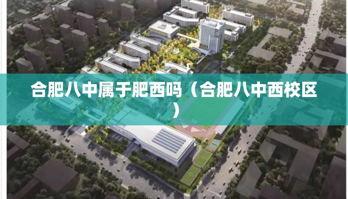 合肥八中属于肥西吗（合肥八中西校区）