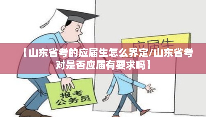 【山东省考的应届生怎么界定/山东省考对是否应届有要求吗】