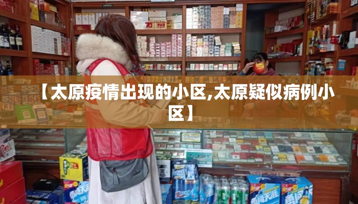【太原疫情出现的小区,太原疑似病例小区】