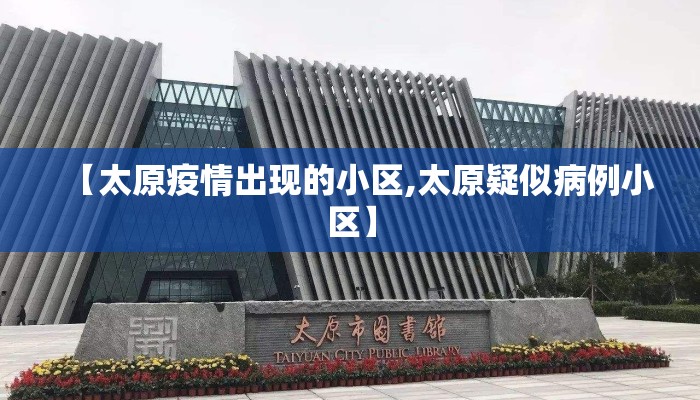 【太原疫情出现的小区,太原疑似病例小区】