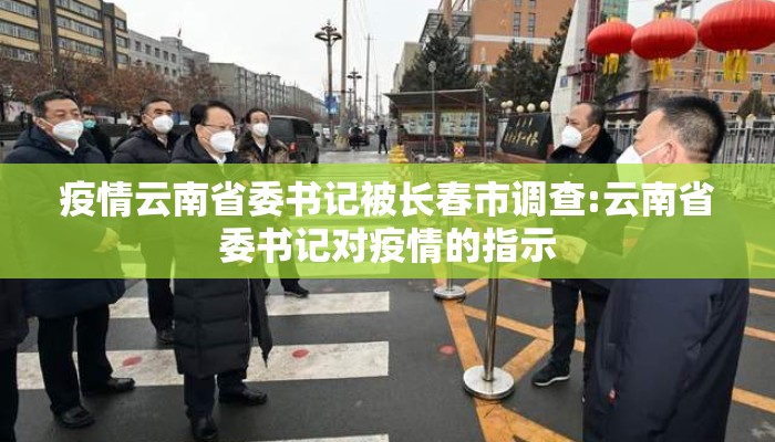 疫情云南省委书记被长春市调查:云南省委书记对疫情的指示
