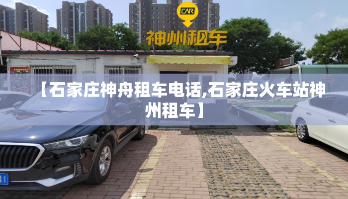 【石家庄神舟租车电话,石家庄火车站神州租车】