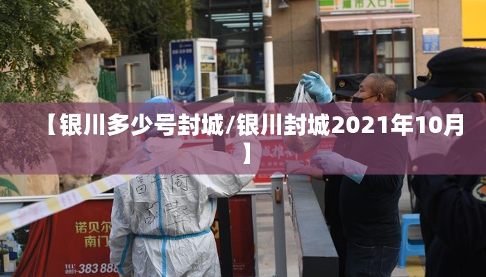 【银川多少号封城/银川封城2021年10月】