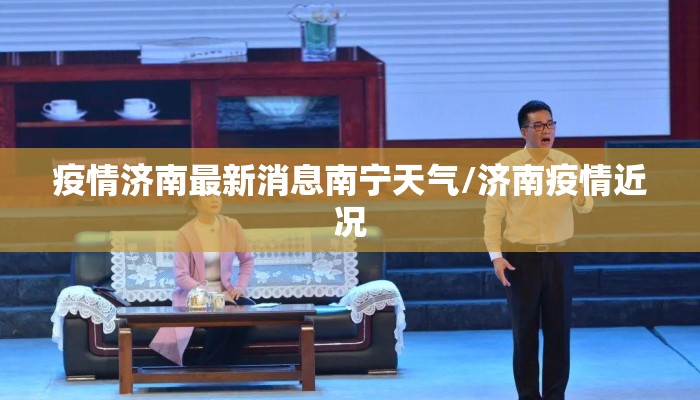 疫情济南最新消息南宁天气/济南疫情近况