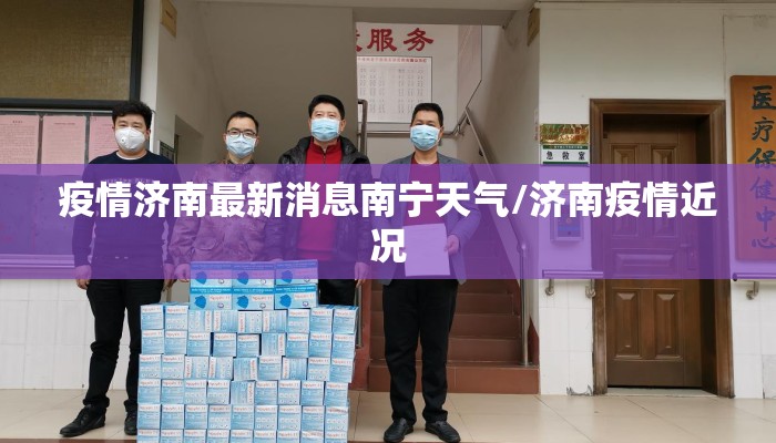 疫情济南最新消息南宁天气/济南疫情近况