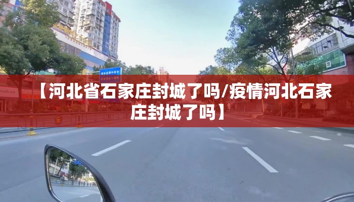 【河北省石家庄封城了吗/疫情河北石家庄封城了吗】